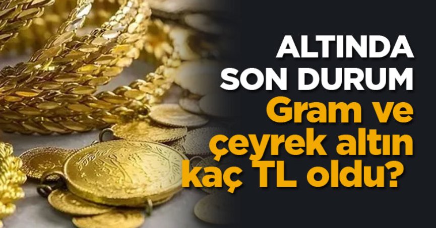 Gram ve çeyrek altın kaç TL oldu? 