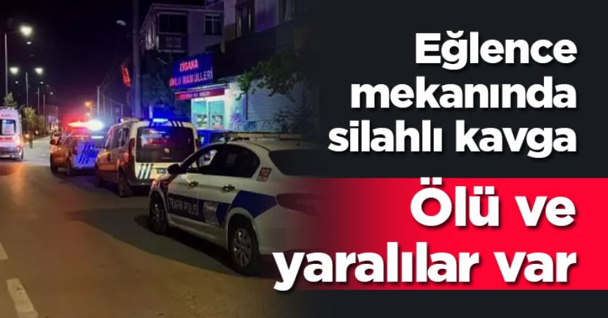 Eğlence mekanında silahlı kavga: Ölü ve yaralılar var