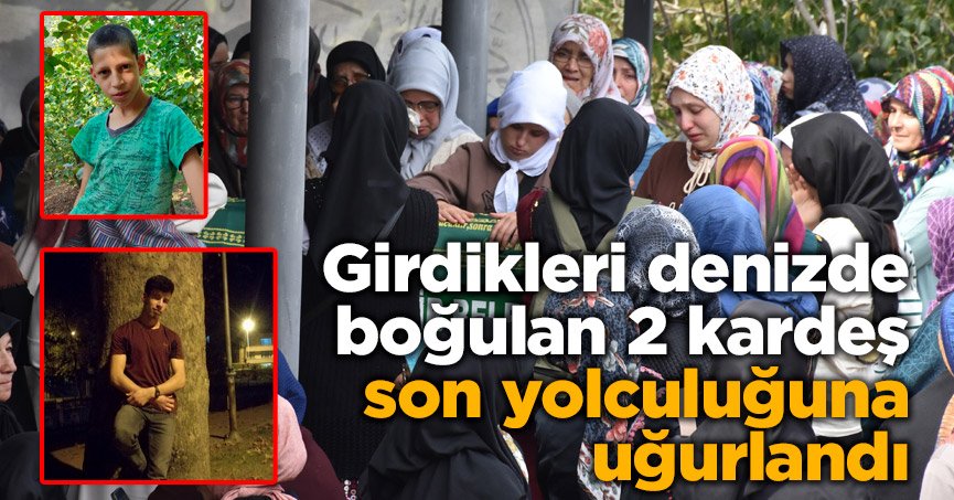 Girdikleri denizde boğulan 2 kardeş son yolculuğuna uğurlandı