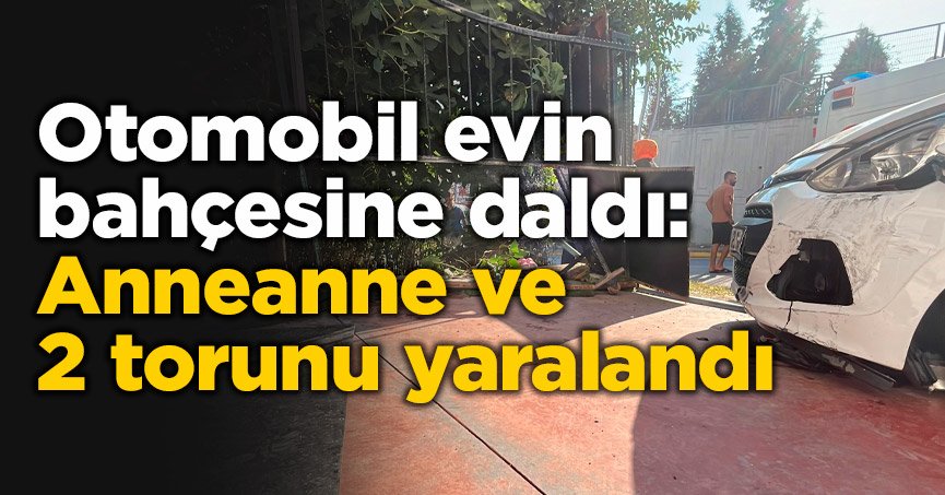 Anneanne ve 2 torunu yaralandı