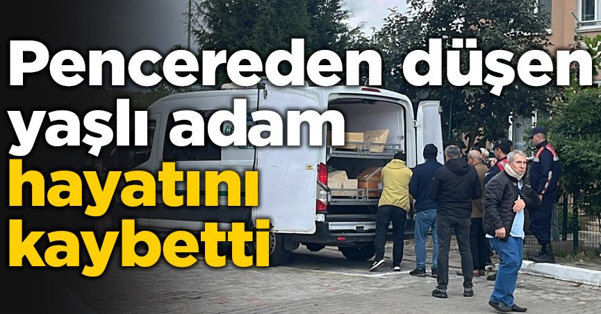 Pencereden düşen yaşlı adam hayatını kaybetti