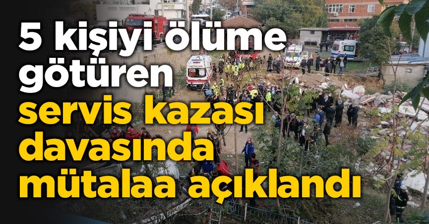 5 kişiyi ölüme götüren servis kazası davasında mütalaa açıklandı