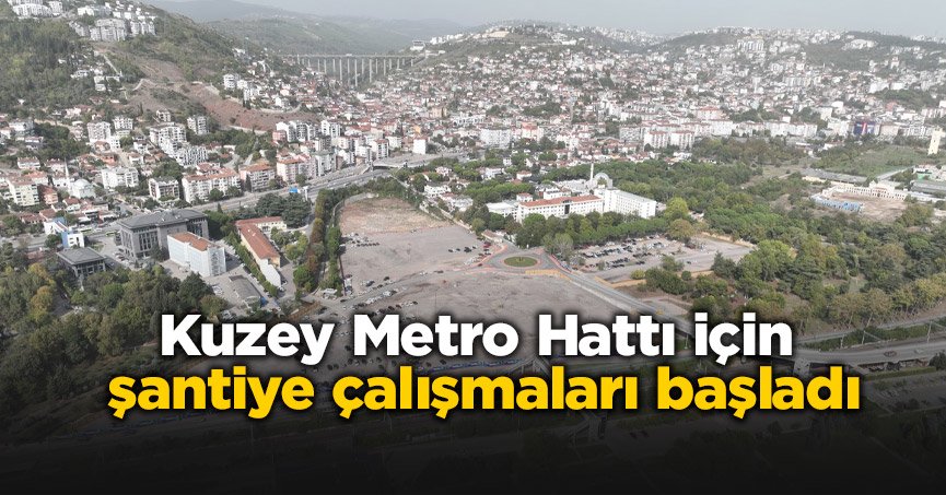 Kuzey Metro Hattı için şantiye çalışmaları başladı