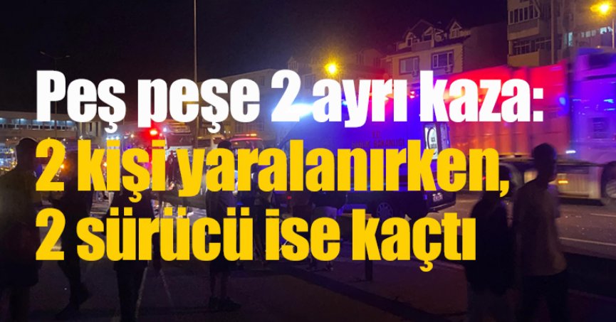 Peş peşe 2 ayrı kaza: 2 kişi yaralanırken, 2 sürücü ise kaçtı