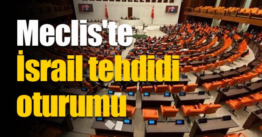 Meclis'te İsrail tehdidi oturumu