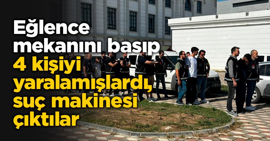 Eğlence mekanını basıp 4 kişiyi yaralamışlardı, suç makinesi çıktılar
