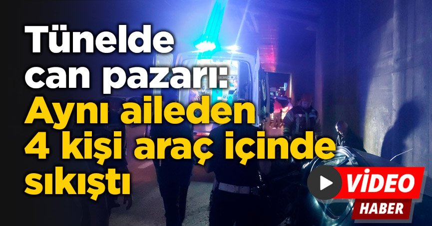 Tünelde can pazarı: Aynı aileden 4 kişi araç içinde sıkıştı