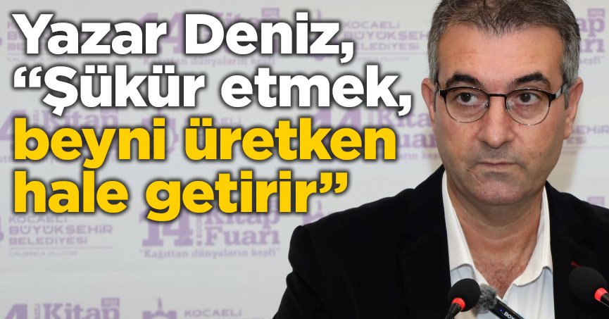 Yazar Deniz, “Şükür etmek, beyni üretken hale getirir”
