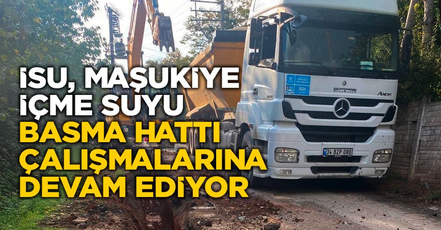 İSU, MAŞUKİYE İÇME SUYU BASMA HATTI ÇALIŞMALARINA DEVAM EDİYOR