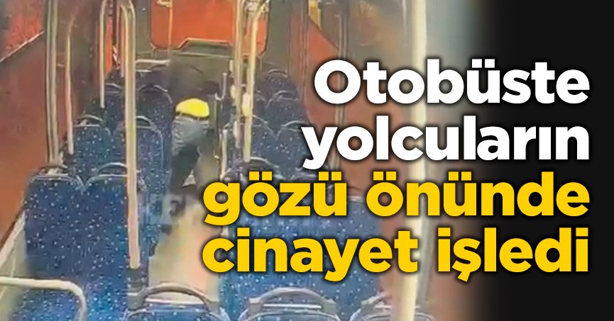 Otobüste yolcuların gözü önünde cinayet işledi
