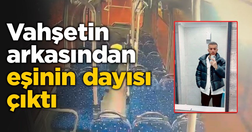 Vahşetin arkasından eşinin dayısı çıktı