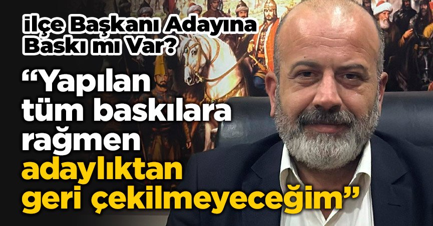 Hastürk, ‘’Yapılan tüm baskılara rağmen adaylıktan geri çekilmeyeceğim’’
