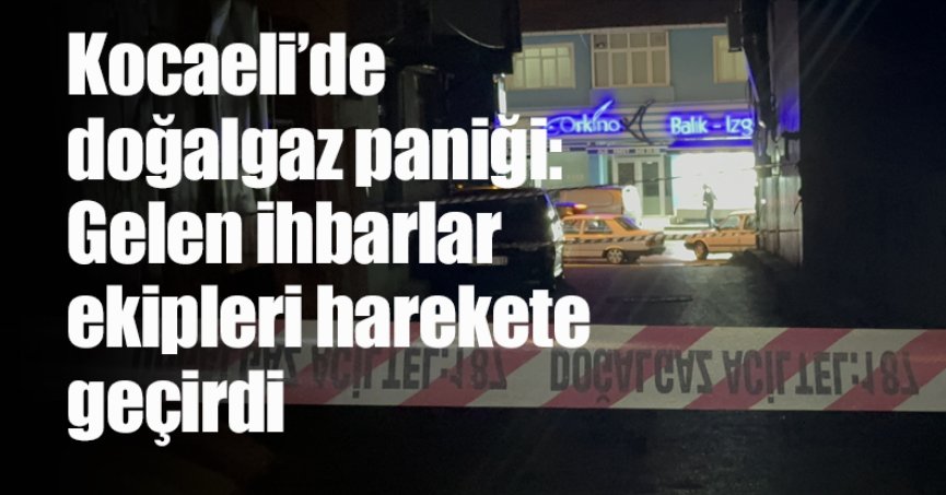 Kocaeli’de doğalgaz paniği: Gelen ihbarlar ekipleri harekete geçirdi