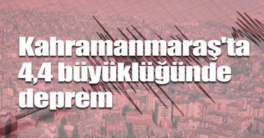 Kahramanmaraş'ta 4,4 büyüklüğünde deprem