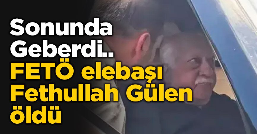 FETÖ elebaşı Fethullah Gülen öldü