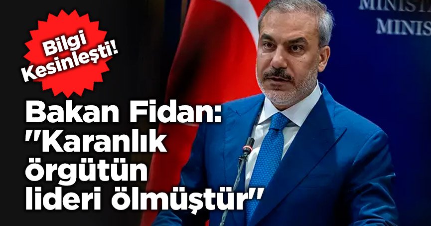 Bakan Fidan: ''Karanlık örgütün lideri ölmüştür''