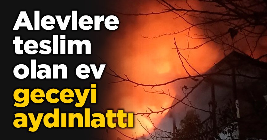 Alevlere teslim olan ev geceyi aydınlattı