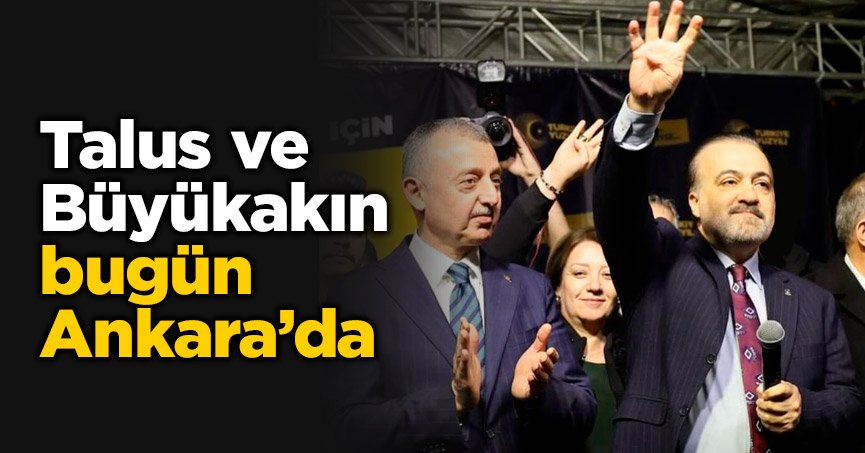 Talus ve Büyükakın bugün Ankara’da