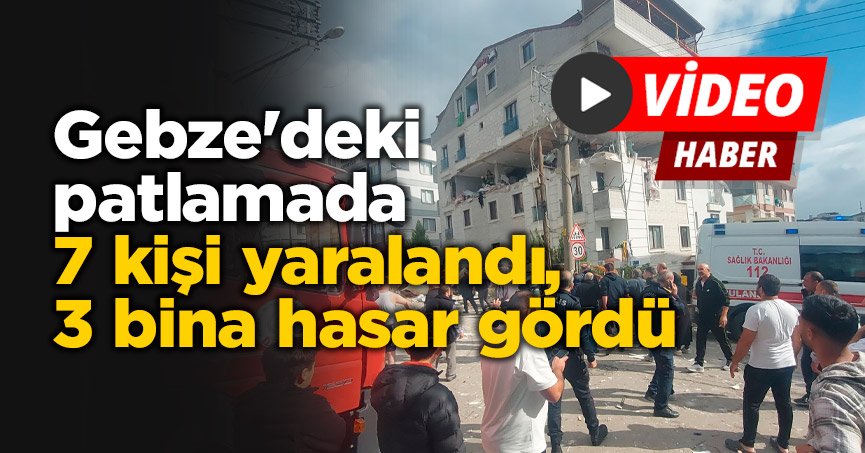 Gebze'deki patlamada 7 kişi yaralandı, 3 bina hasar gördü