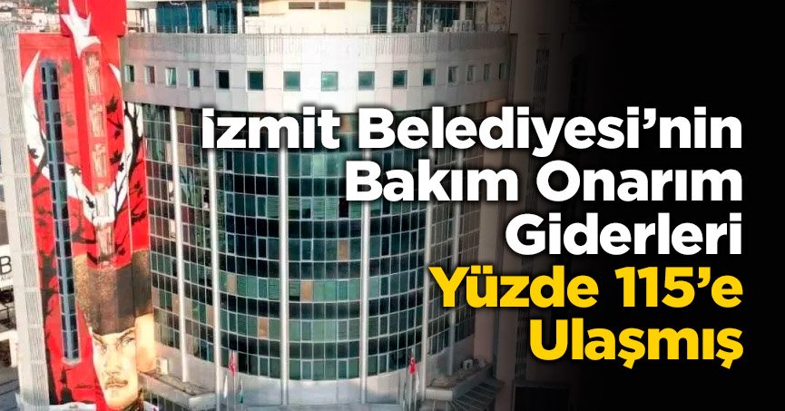 İzmit Belediyesi’nin Bakım Onarım Giderleri Yüzde 115’e Ulaşmış