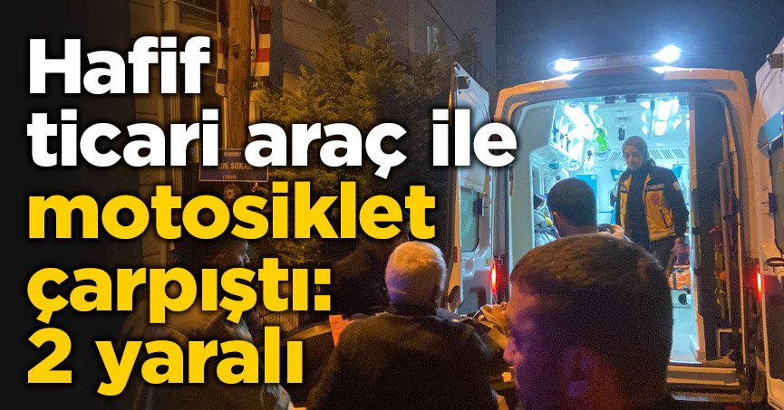 Hafif ticari araç ile motosiklet çarpıştı: 2 yaralı