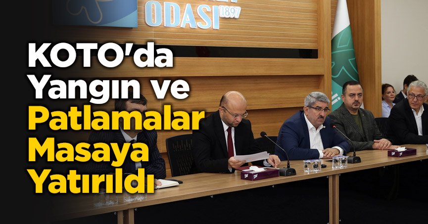 KOTO'da Yangın ve Patlamalar Masaya Yatırıldı.