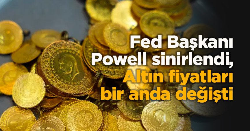 Fed Başkanı Powell sinirlendi, Altın fiyatları bir anda değişti