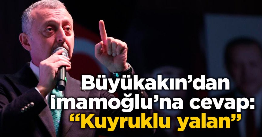 Büyükakın’dan İmamoğlu’na cevap: “Kuyruklu yalan”