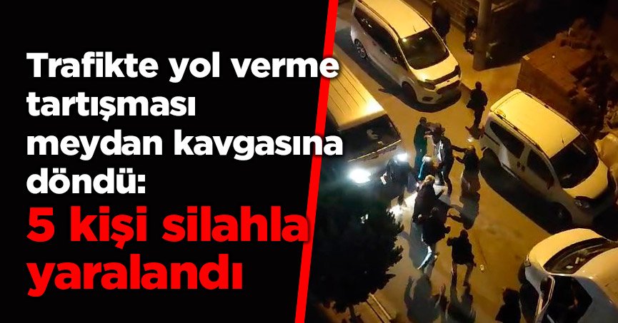 Trafikte yol verme tartışması meydan kavgasına döndü: 5 kişi silahla yaralandı
