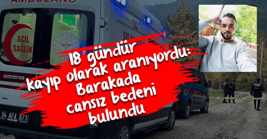 18 gündür kayıp olarak aranıyordu: Barakada cansız bedeni bulundu