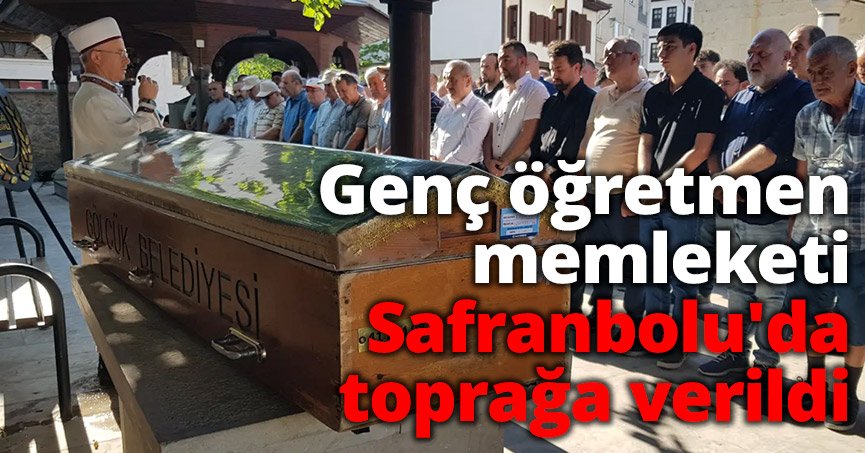 Genç öğretmen memleketi Safranbolu'da toprağa verildi