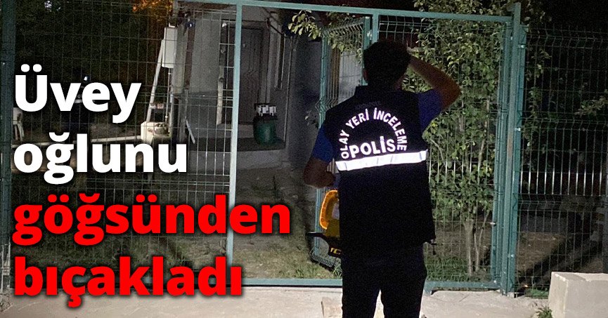 Üvey oğlunu göğsünden bıçakladı