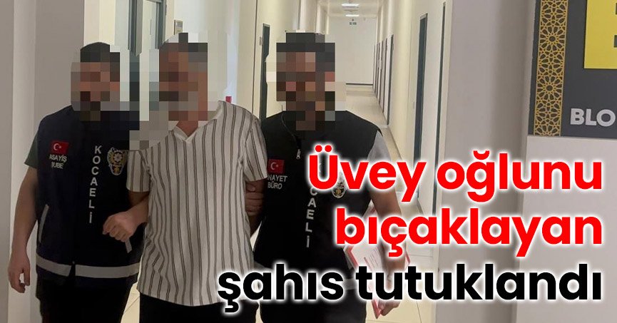 Üvey oğlunu bıçaklayan şahıs tutuklandı