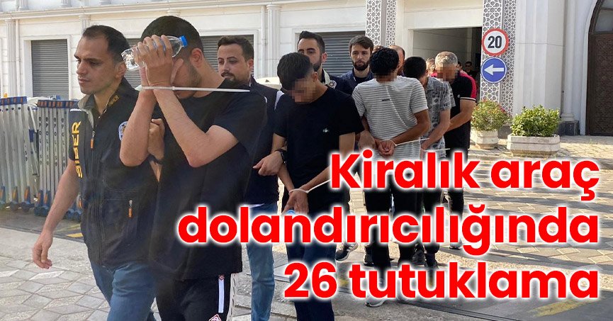 Kiralık araç dolandırıcılığında 26 tutuklama