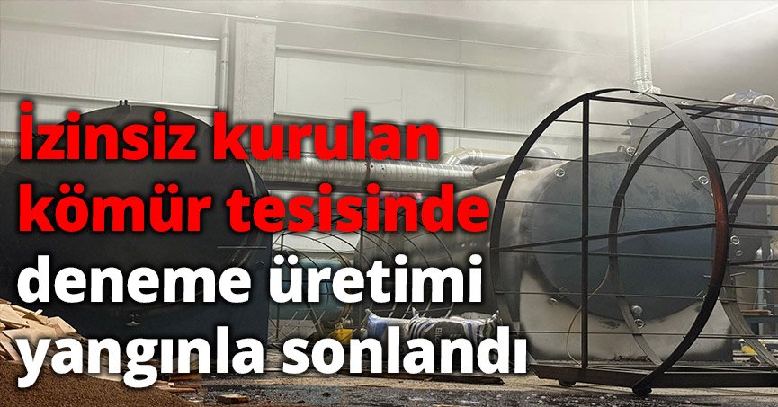 İzinsiz kurulan kömür tesisinde deneme üretimi yangınla sonlandı