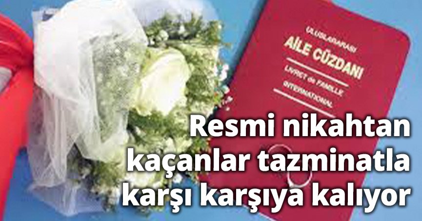 Resmi nikahtan kaçanlar tazminatla karşı karşıya kalıyor