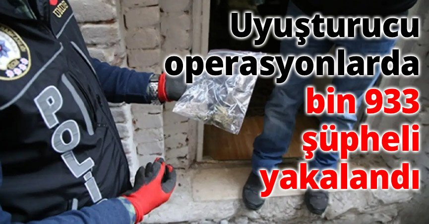 Uyuşturucu operasyonlarda bin 933 şüpheli yakalandı