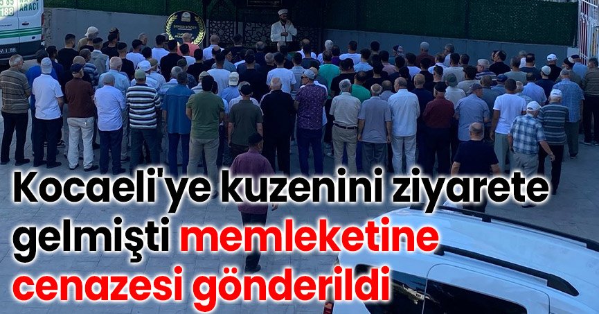 Kuzenini ziyarete geldiği Kocaeli'den memleketine cenazesi gönderildi
