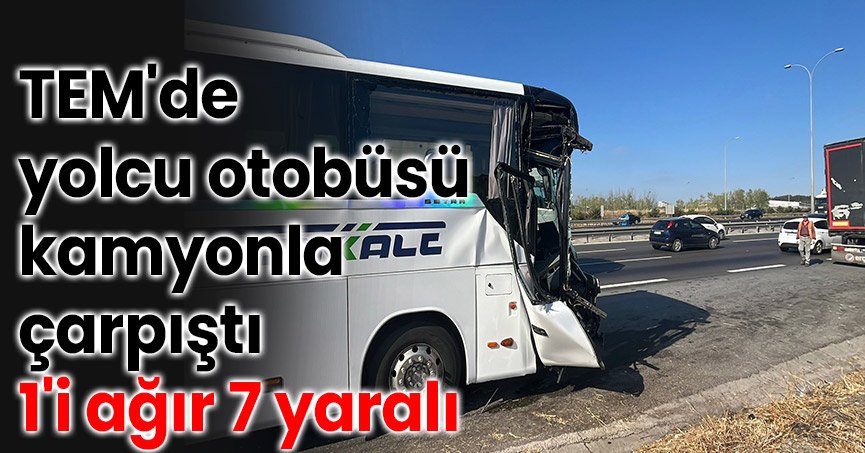 TEM'de yolcu otobüsü kamyona çarptı: 1'i ağır 7 yaralı