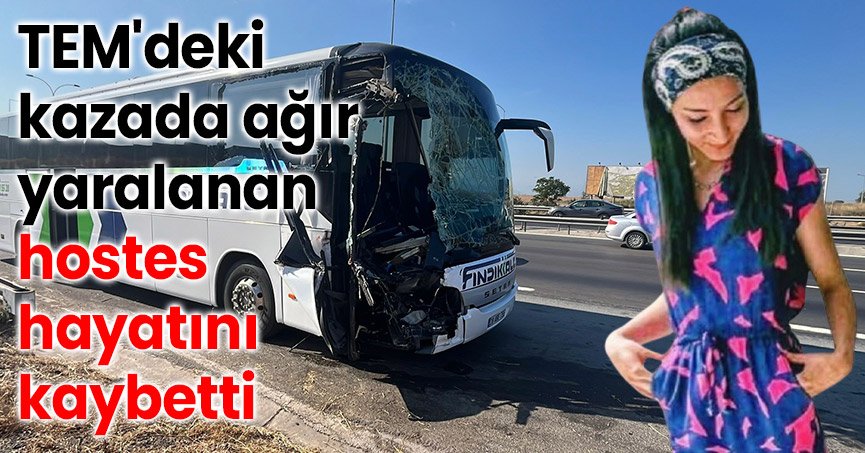 TEM'deki kazada ağır yaralanan hostes hayatını kaybetti