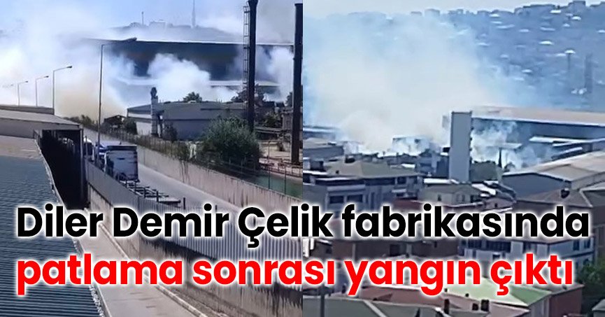 Diler Demir Çelik fabrikasında patlama sonrası yangın çıktı
