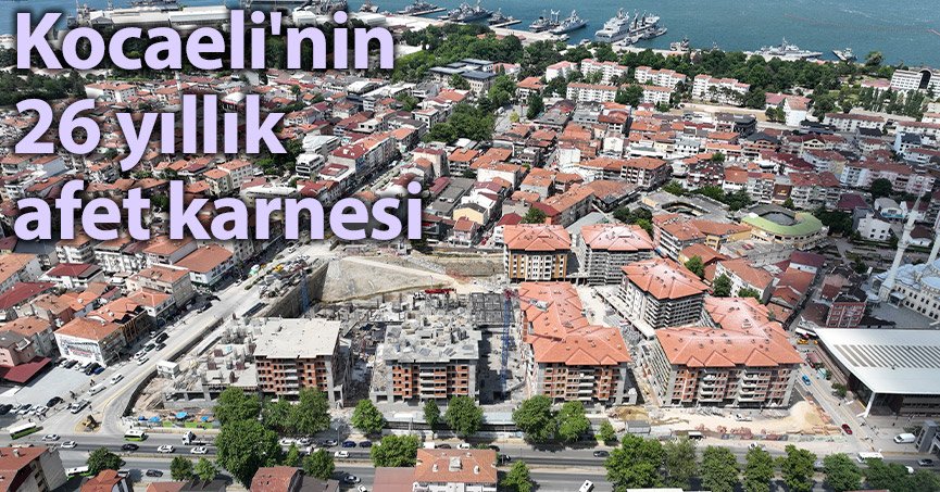 Kocaeli'nin 26 yıllık afet karnesi