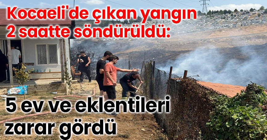 Kocaeli'de çıkan yangın 2 saatte söndürüldü: 5 ev ve eklentileri zarar gördü