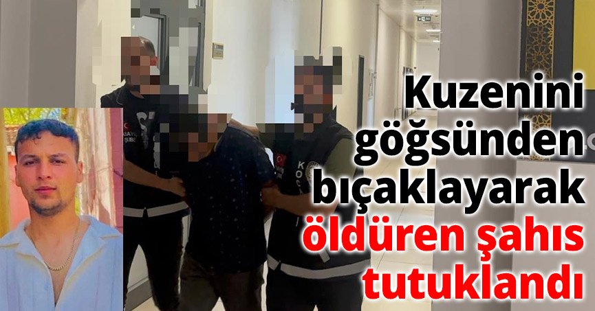 Kuzenini göğsünden bıçaklayarak öldüren şahıs tutuklandı