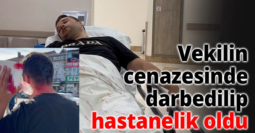 Vekilin cenazesinde darbedilip hastanelik oldu