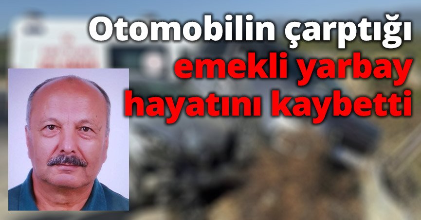 Otomobilin çarptığı emekli yarbay hayatını kaybetti