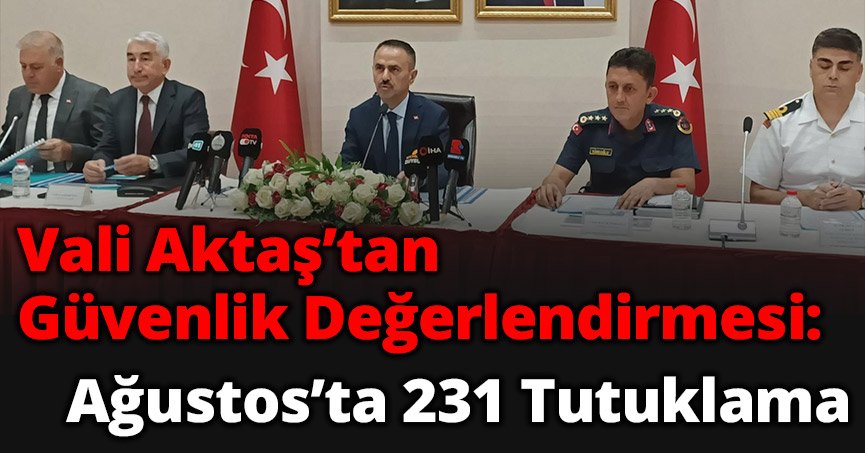 Vali Aktaş’tan Güvenlik Değerlendirmesi: Ağustos’ta 231 Tutuklama