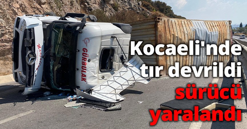 Kocaeli'nde tır devrildi, sürücü yaralandı: İstanbul istikameti trafiğe kapandı