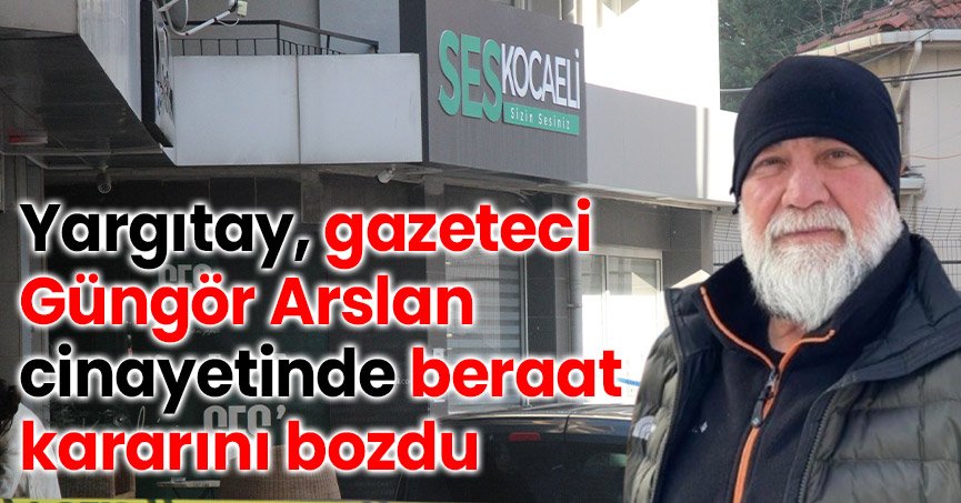 Yargıtay, gazeteci Güngör Arslan cinayetinde beraat kararını bozdu