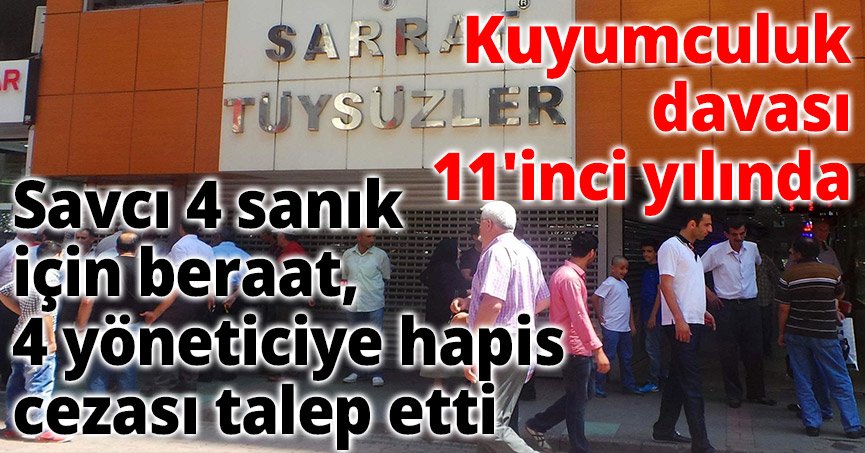  Kuyumculuk davası 11'inci yılında Savcı 4 sanık için beraat, 4 yöneticiye hapis cezası talep etti